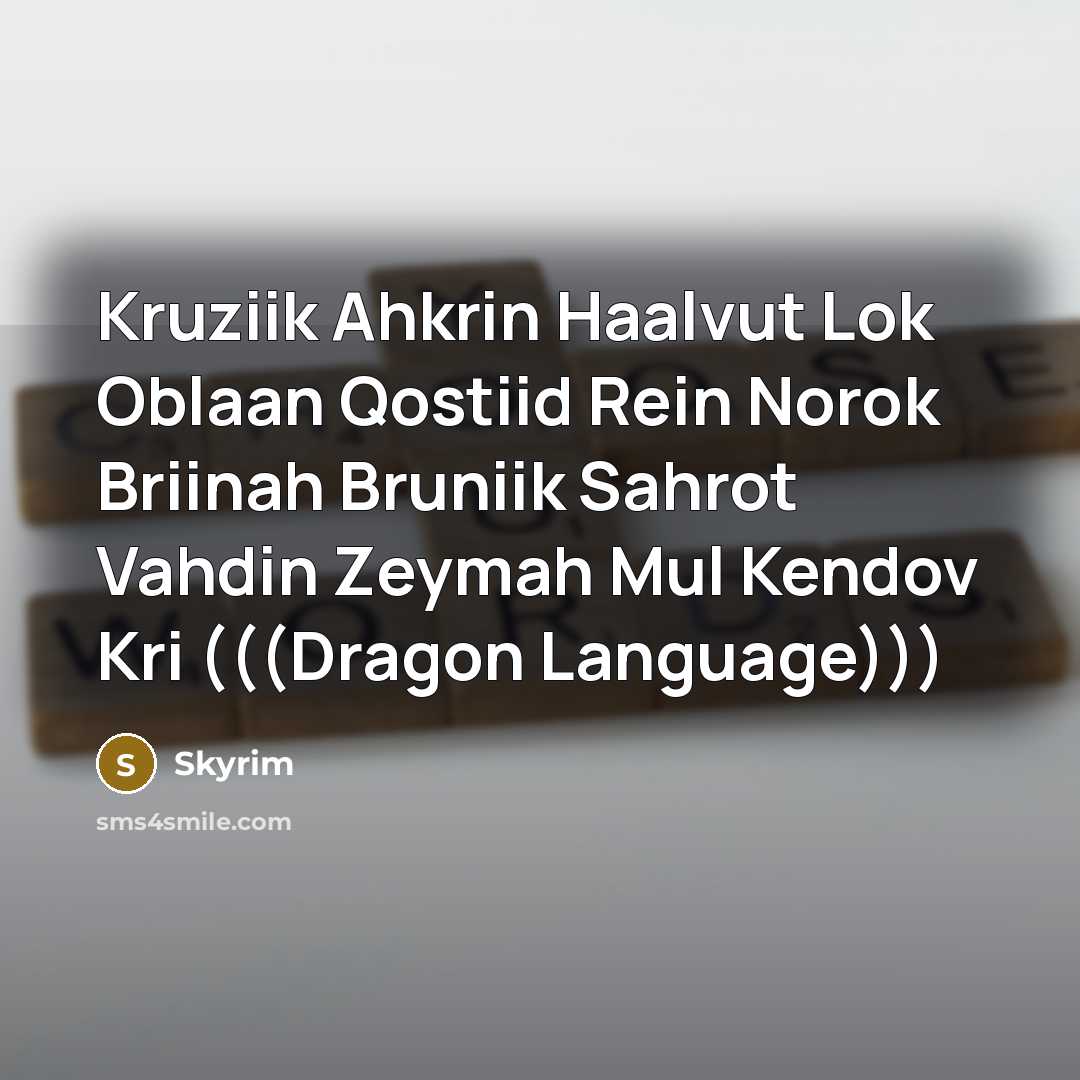 “Kruziik Ahkrin Haalvut Lok Oblaan Qostiid Rein Norok Briinah Bruniik Sahrot Vahdin Zeymah Mul Kendov Kri (((Dragon Language)))” quote by Skyrim