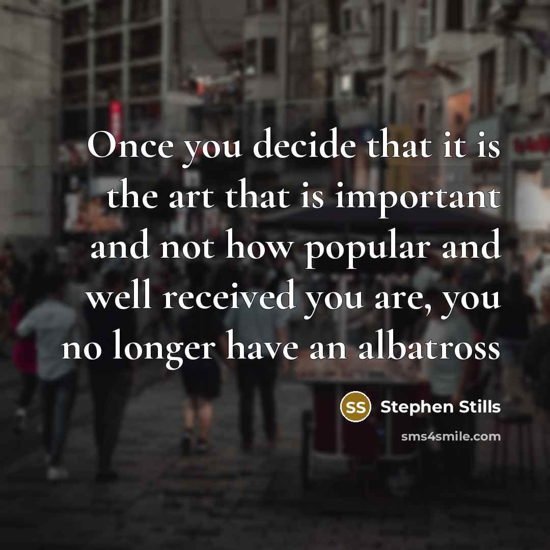“Once you decide that it is the art that is…” quote by Stephen Stills