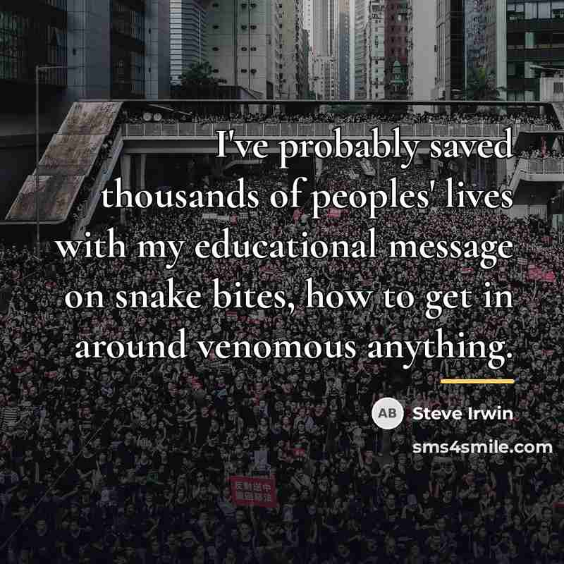 “I've probably saved thousands of peoples' lives with my educational…” quote by Steve Irwin