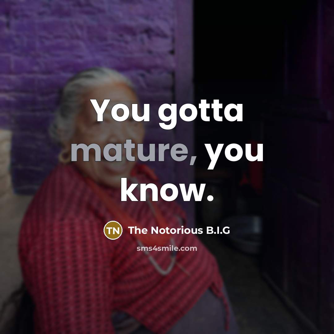 “You gotta mature, you know.…” quote by The Notorious B.I.G