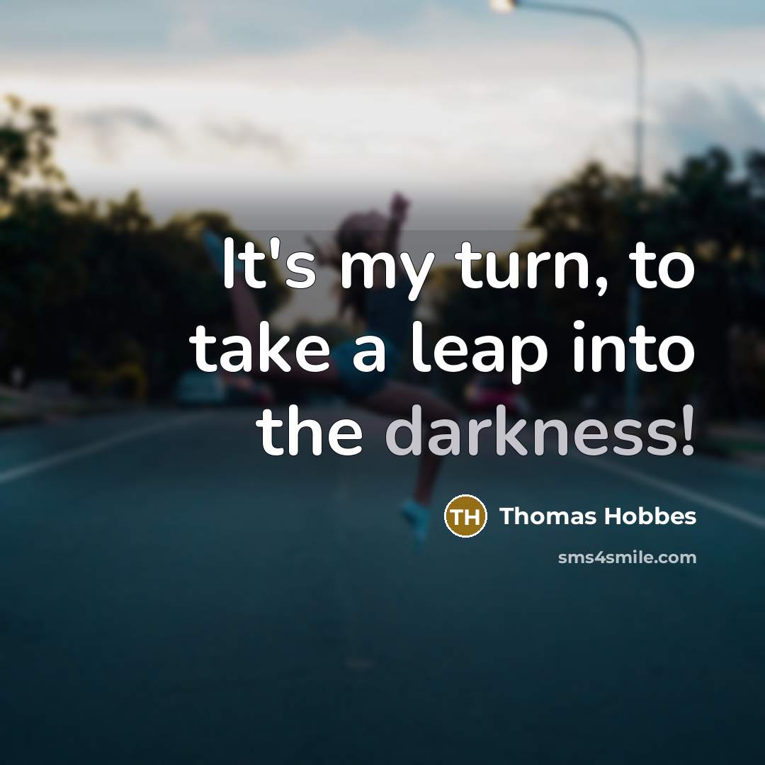 “It's my turn, to take a leap into the darkness!…” quote by Thomas Hobbes