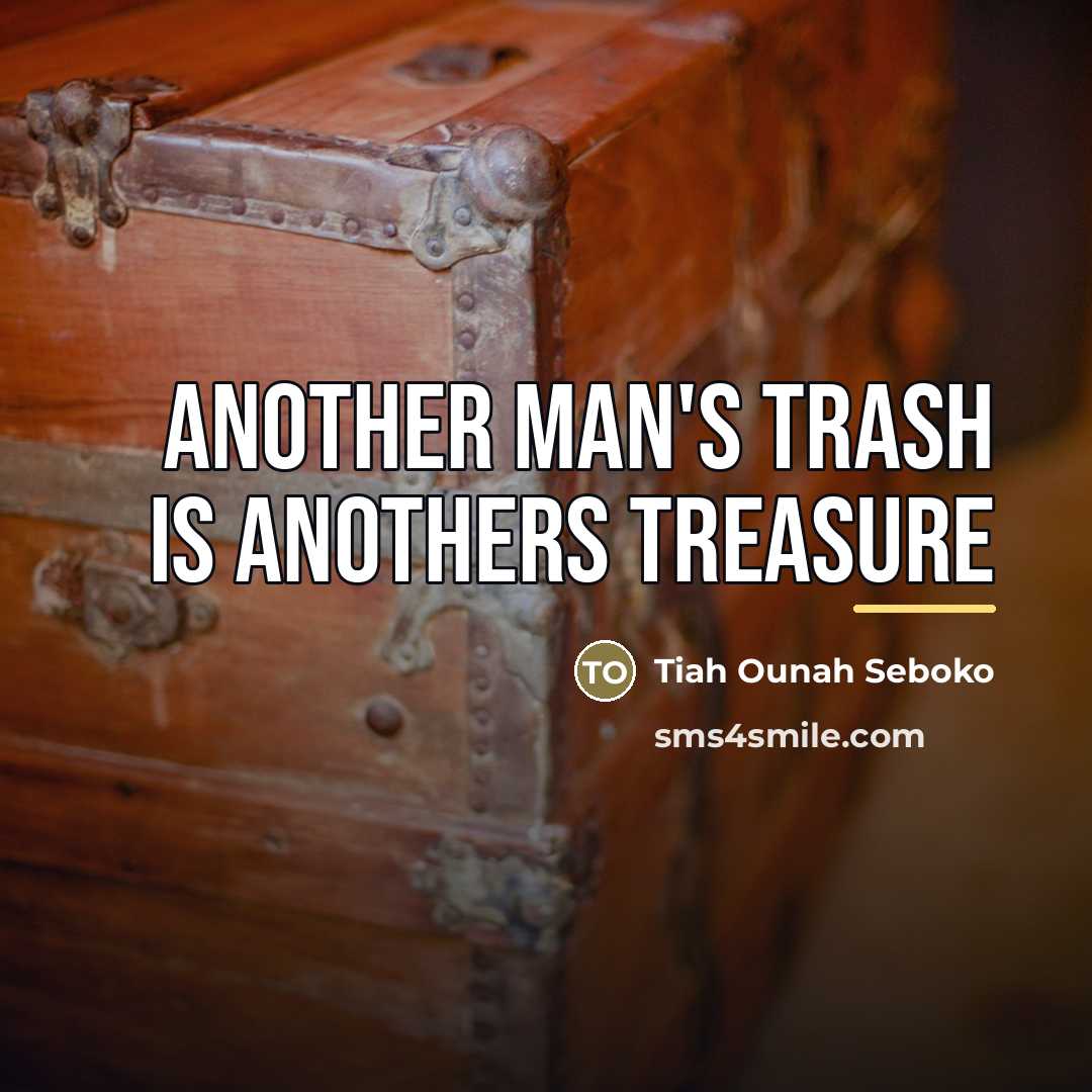 “Another man's Trash is anothers Treasure…” quote by Tiah Ounah Seboko