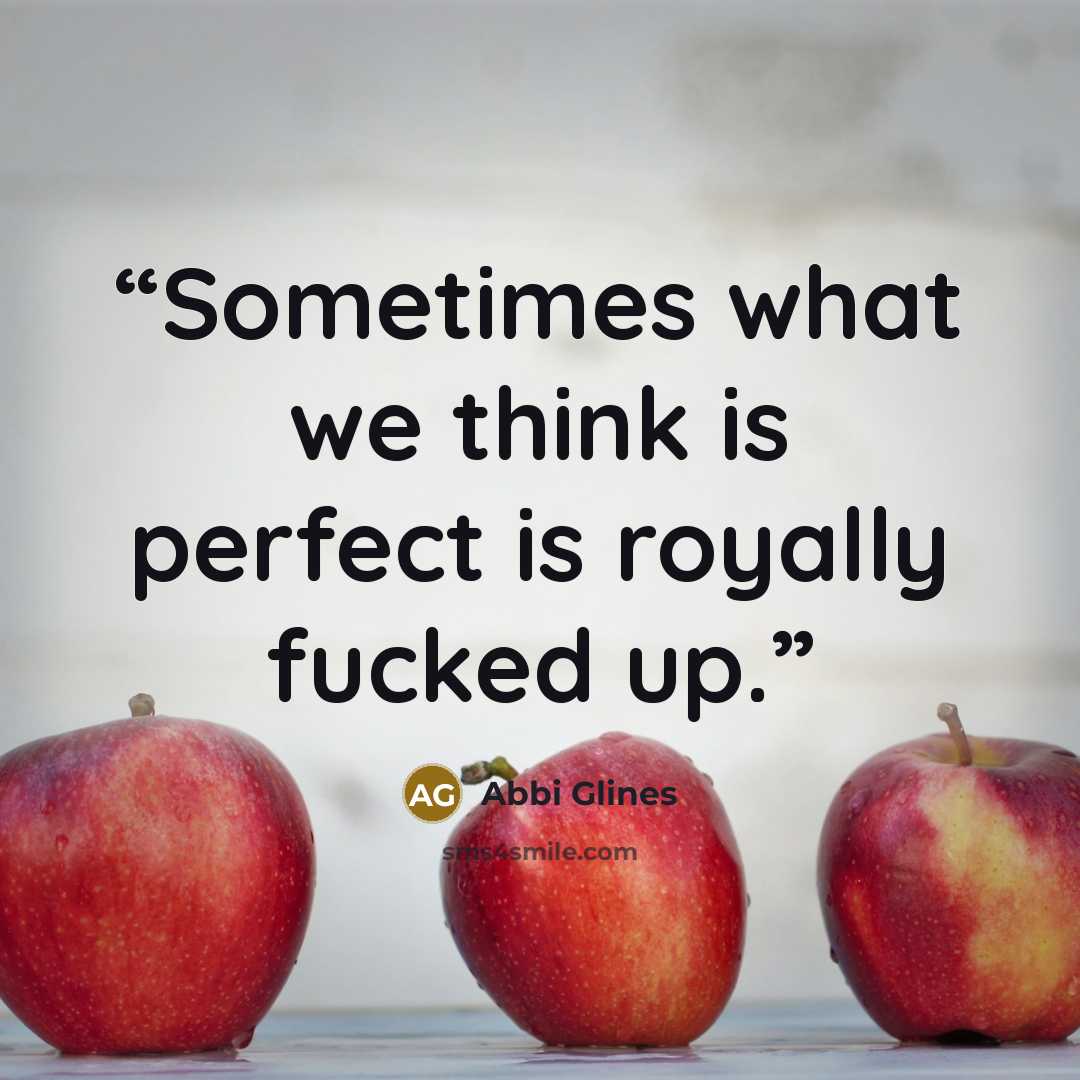 “Sometimes what we think is perfect is royally fucked up.” quote by Abbi Glines