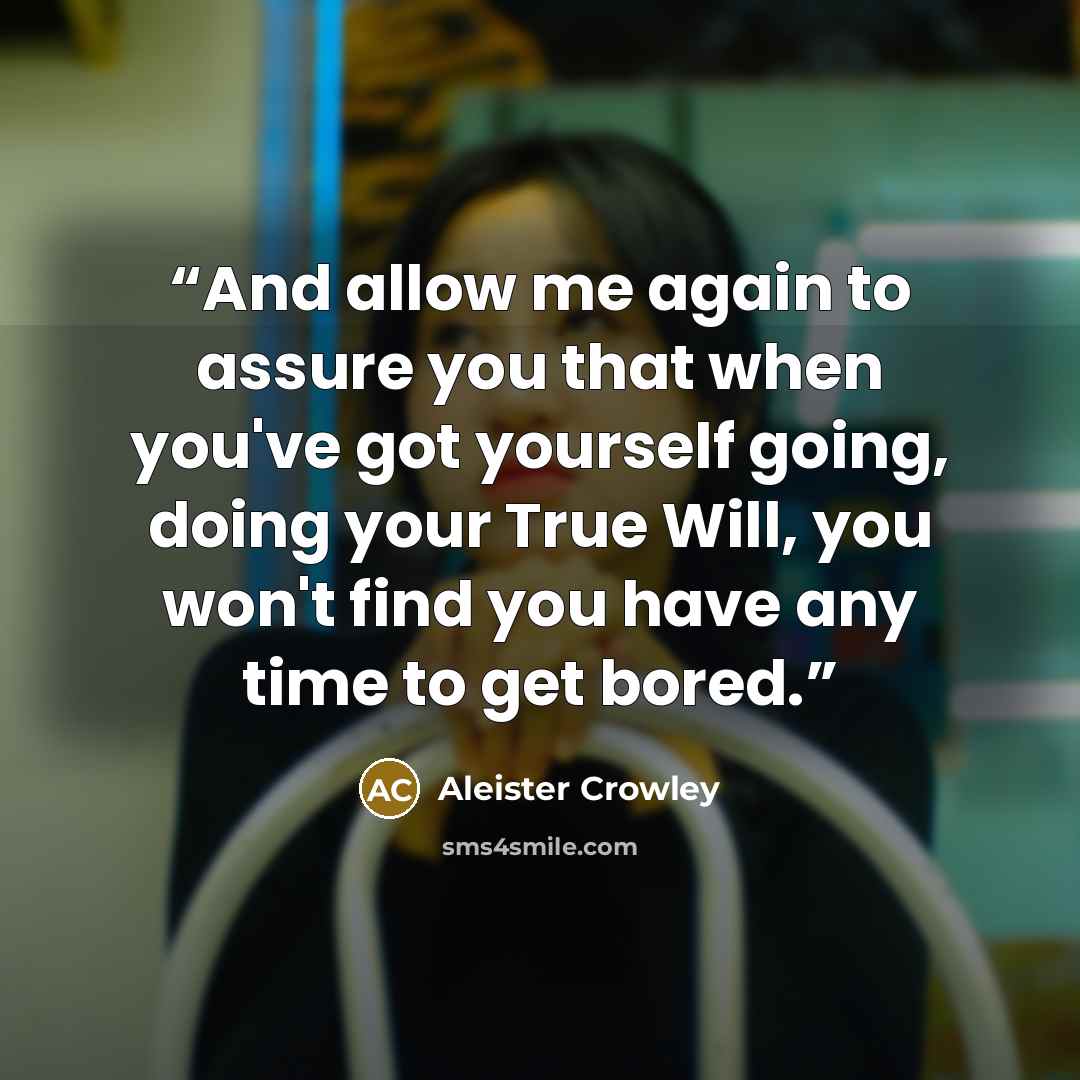 “And allow me again to assure you that when you've got yourself going, doing your True Will, you won't find you have any time to get bored.” quote by Aleister Crowley