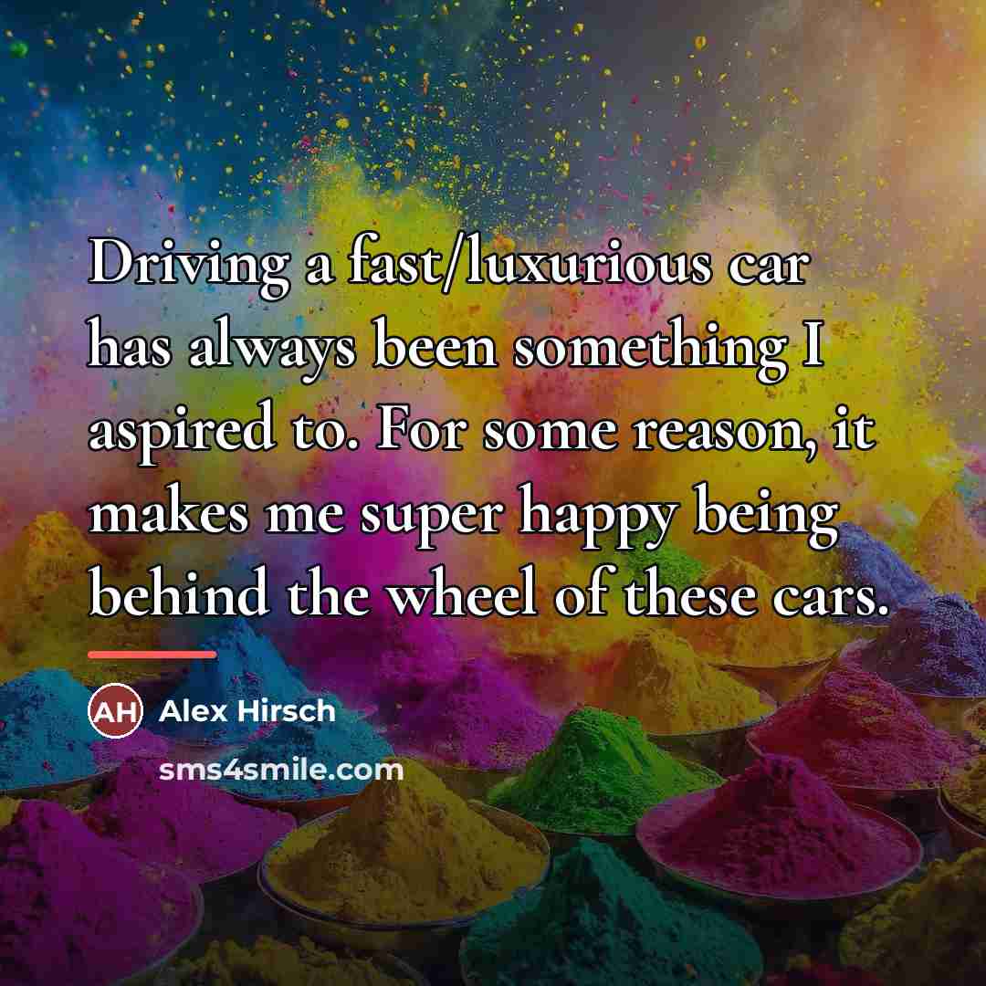 “Driving a fast/luxurious car has always been something I aspired…” quote by Alex Hirsch