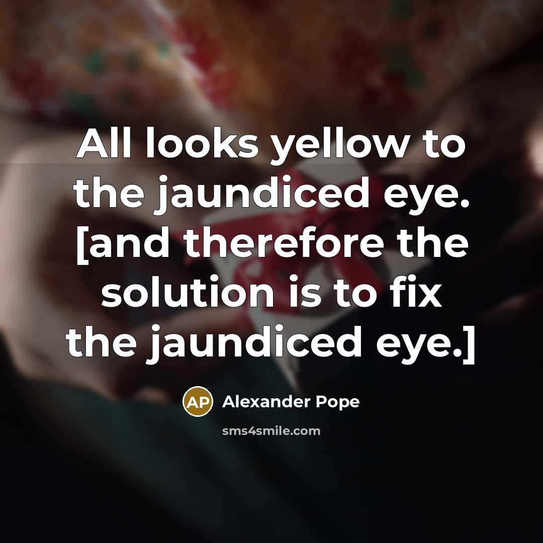 “All looks yellow to the jaundiced eye. [and therefore the…” quote by Alexander Pope