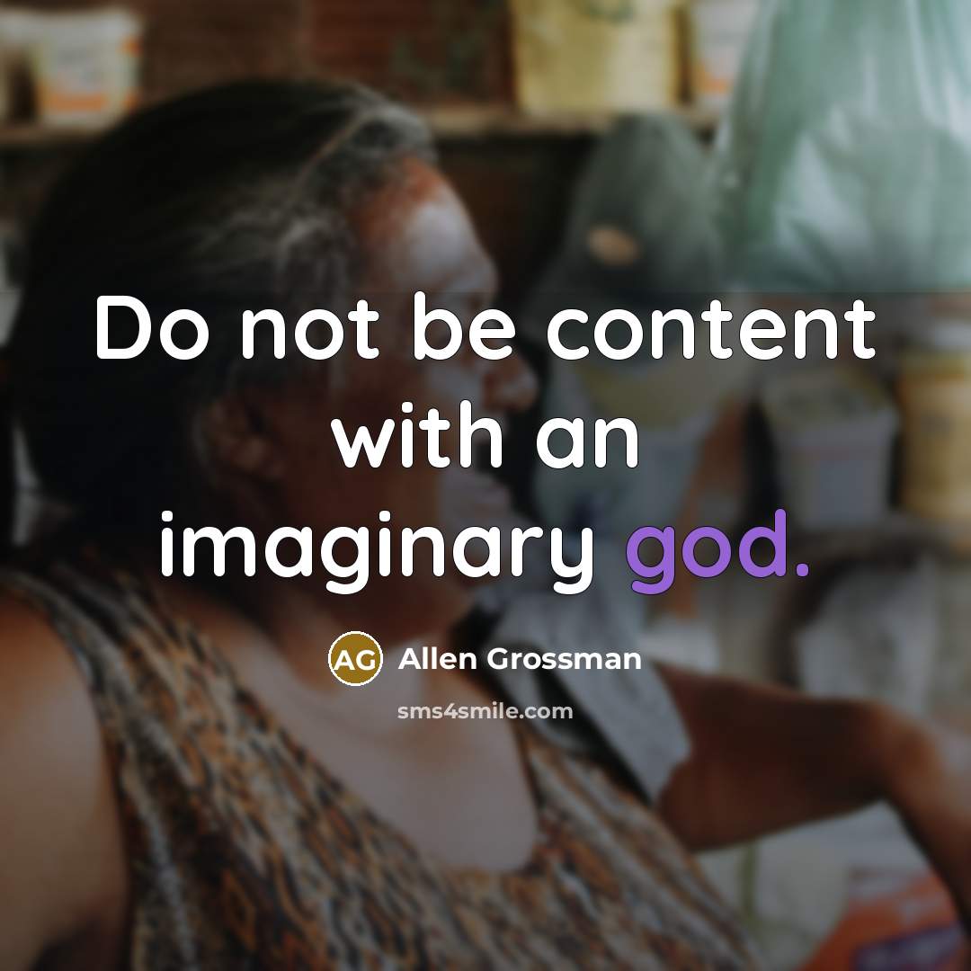 “Do not be content with an imaginary god.” quote by Allen Grossman
