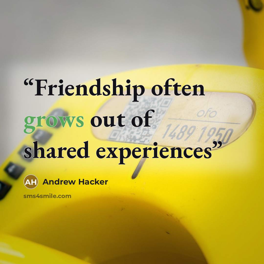 “Friendship often grows out of shared experiences” quote by Andrew Hacker