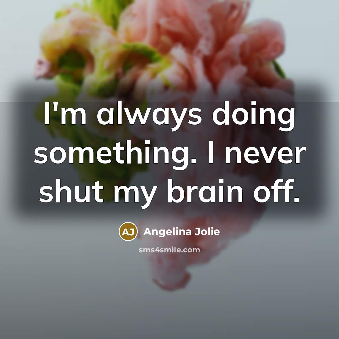 “I'm always doing something. I never shut my brain off.…” quote by Angelina Jolie