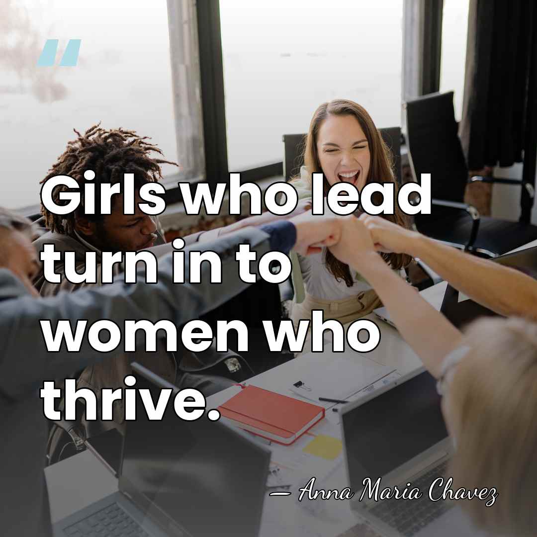 Girls who lead turn in to women who thrive. - Anna Maria Chavez