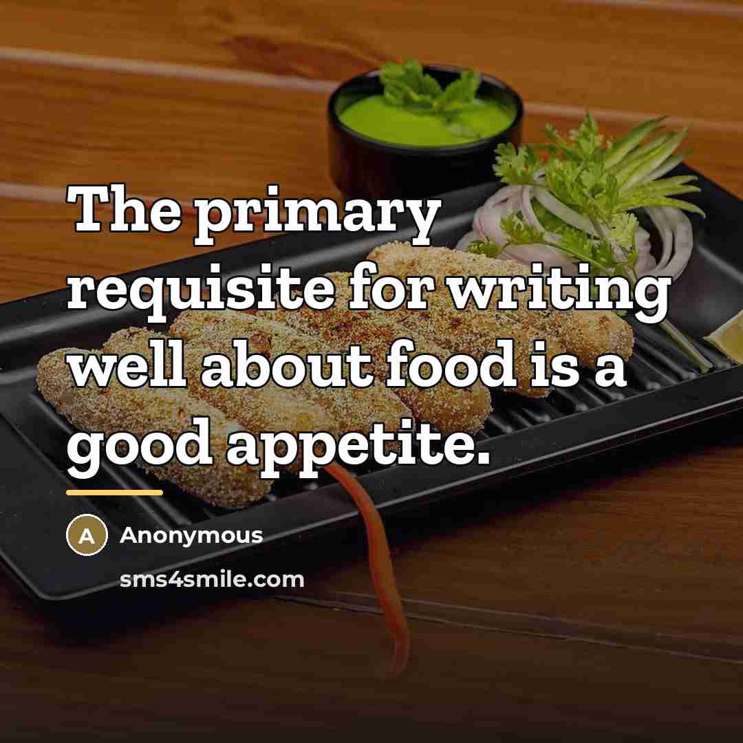 “The primary requisite for writing well about food is a…” quote by Anonymous