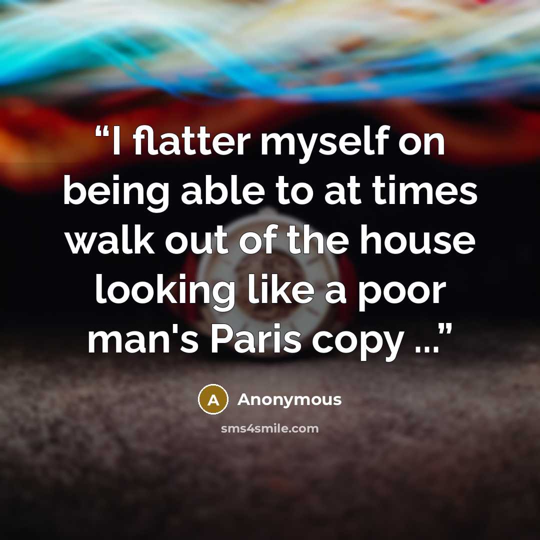 “I flatter myself on being able to at times walk out of the house looking like a poor man's Paris copy ...” quote by Anonymous