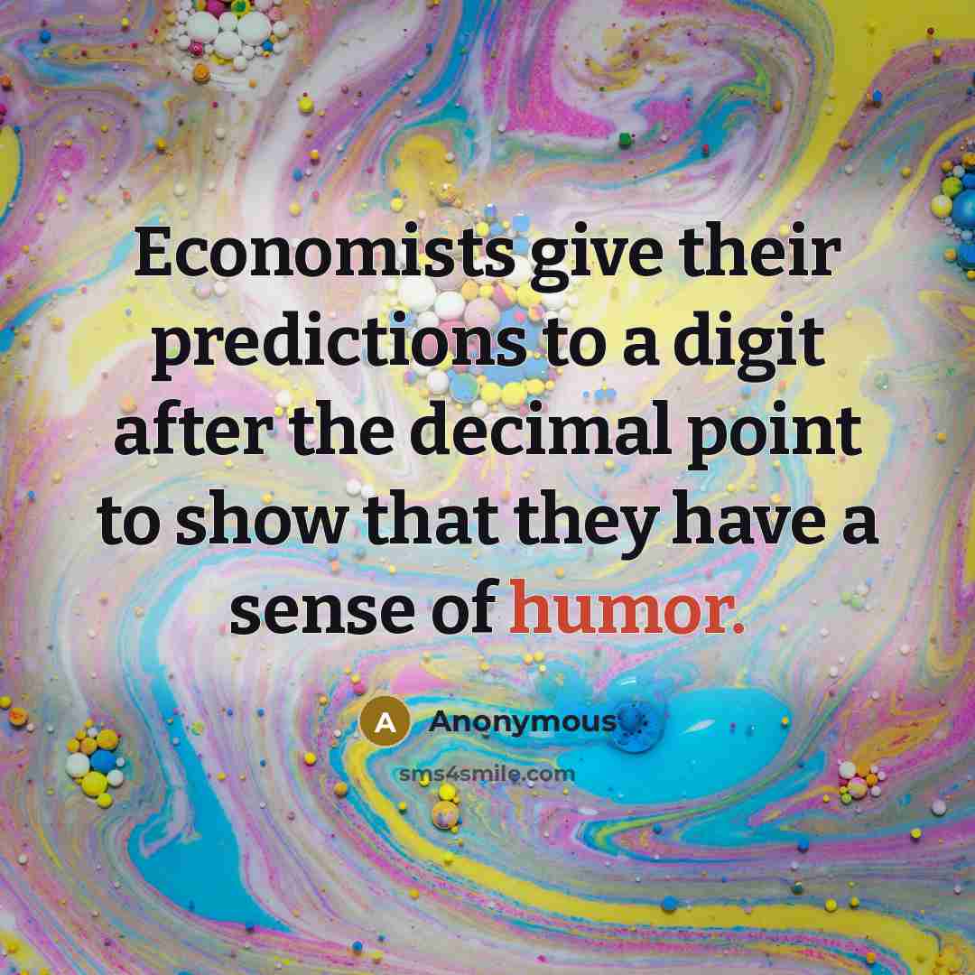“Economists give their predictions to a digit after the decimal…” quote by Anonymous