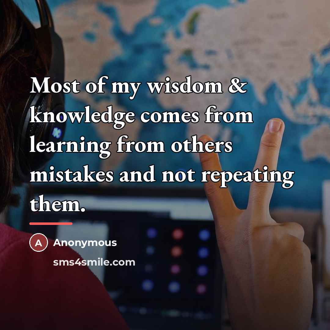 “Most of my wisdom & knowledge comes from learning from…” quote by Anonymous