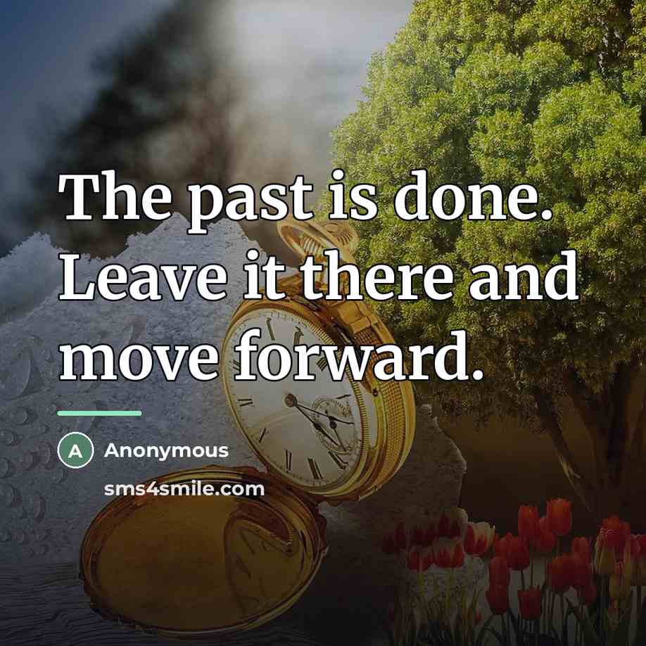 “The past is done. Leave it there and move forward.…” quote by Anonymous