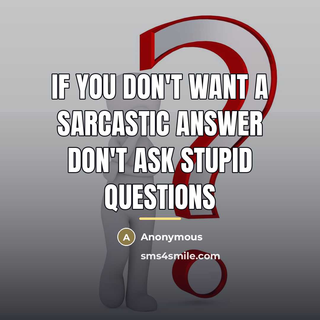 “IF YOU DON'T WANT A SARCASTIC ANSWER DON'T ASK STUPID…” quote by Anonymous
