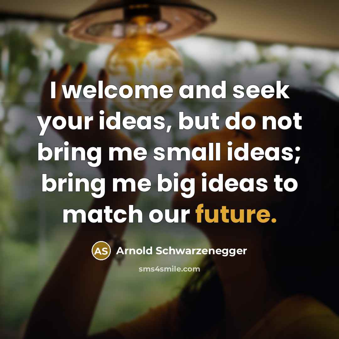“I welcome and seek your ideas, but do not bring…” quote by Arnold Schwarzenegger