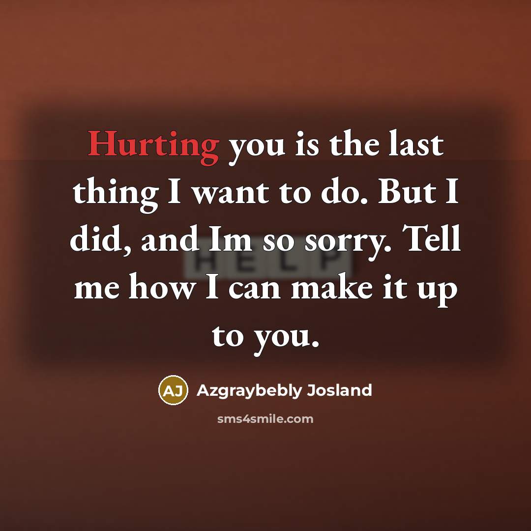 “Hurting you is the last thing I want to do. But I did, and Im so sorry. Tell me how I can make it up to you.” quote by Azgraybebly Josland