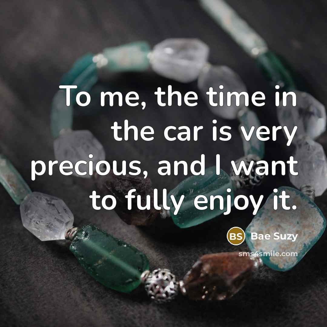 “To me, the time in the car is very precious,…” quote by Bae Suzy