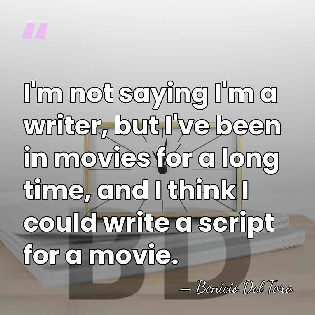 I'm not saying I'm a writer, but I've been in movies for&hellip; - Benicio Del Toro