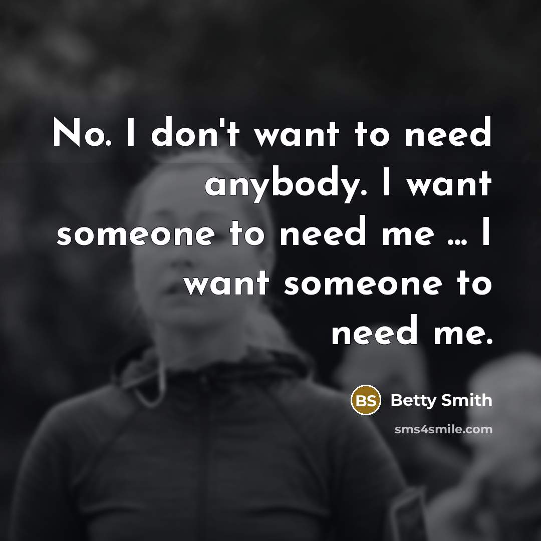“No. I don't want to need anybody. I want someone…” quote by Betty Smith