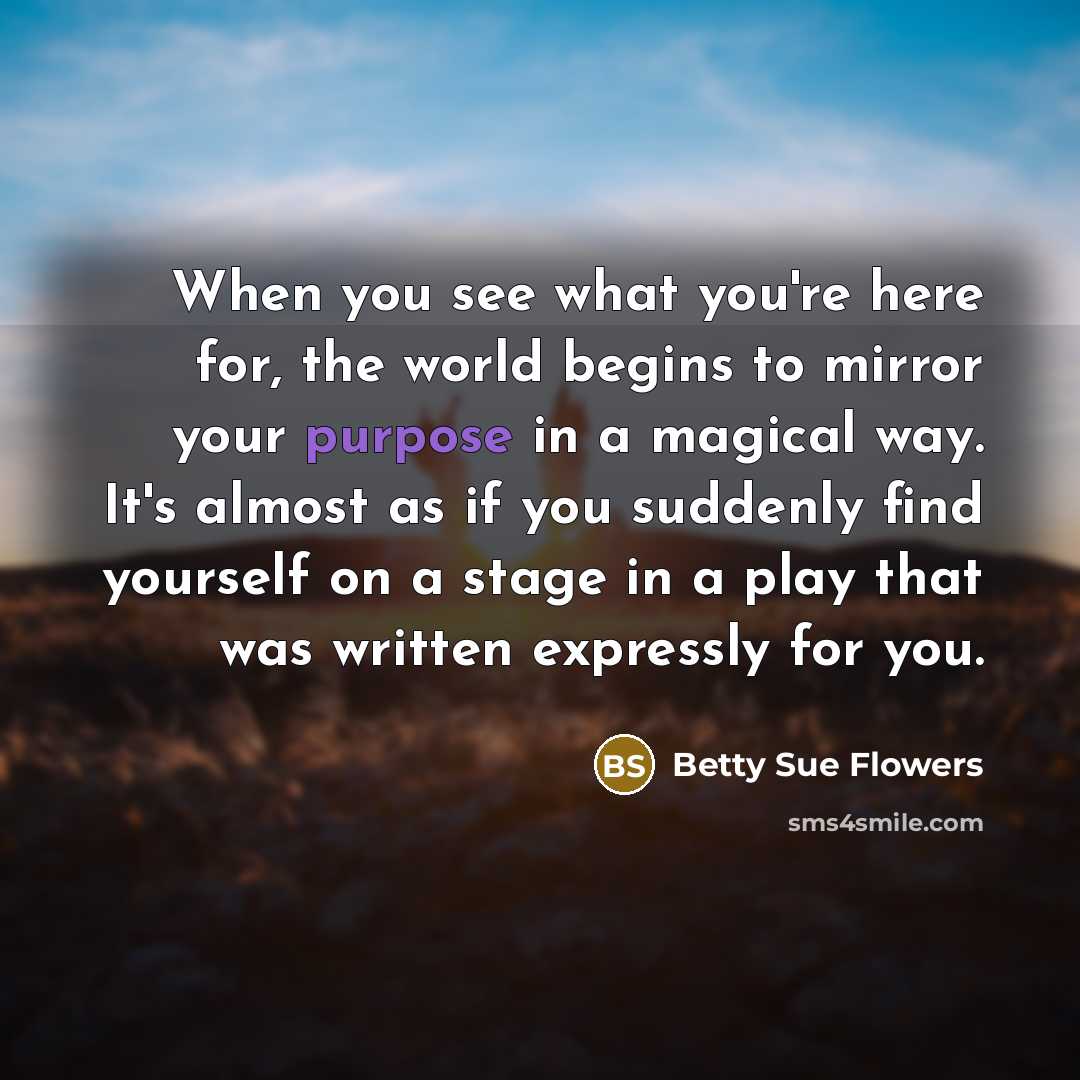 “When you see what you're here for, the world begins…” quote by Betty Sue Flowers