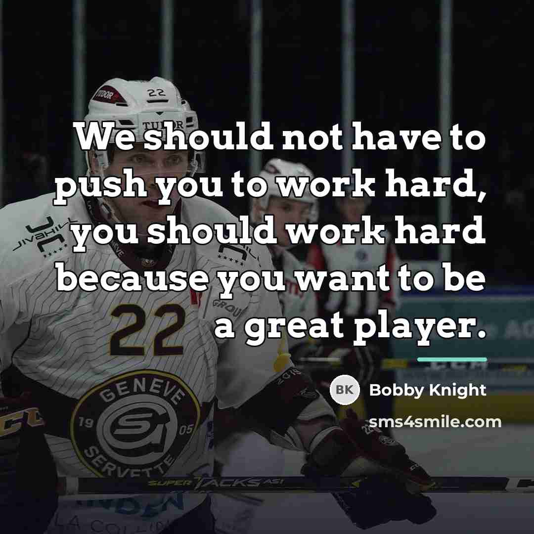 “We should not have to push you to work hard,…” quote by Bobby Knight