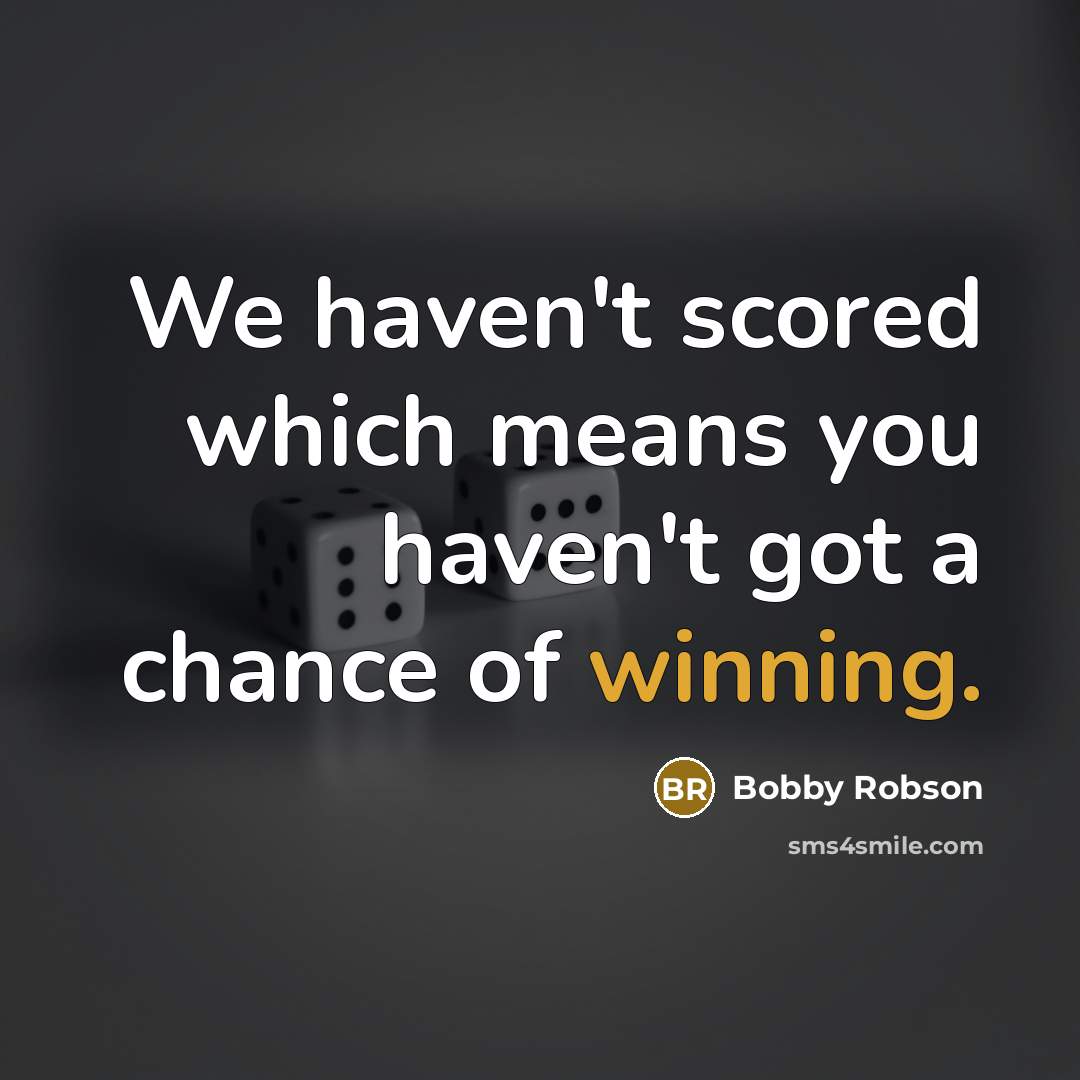 “We haven't scored which means you haven't got a chance…” quote by Bobby Robson