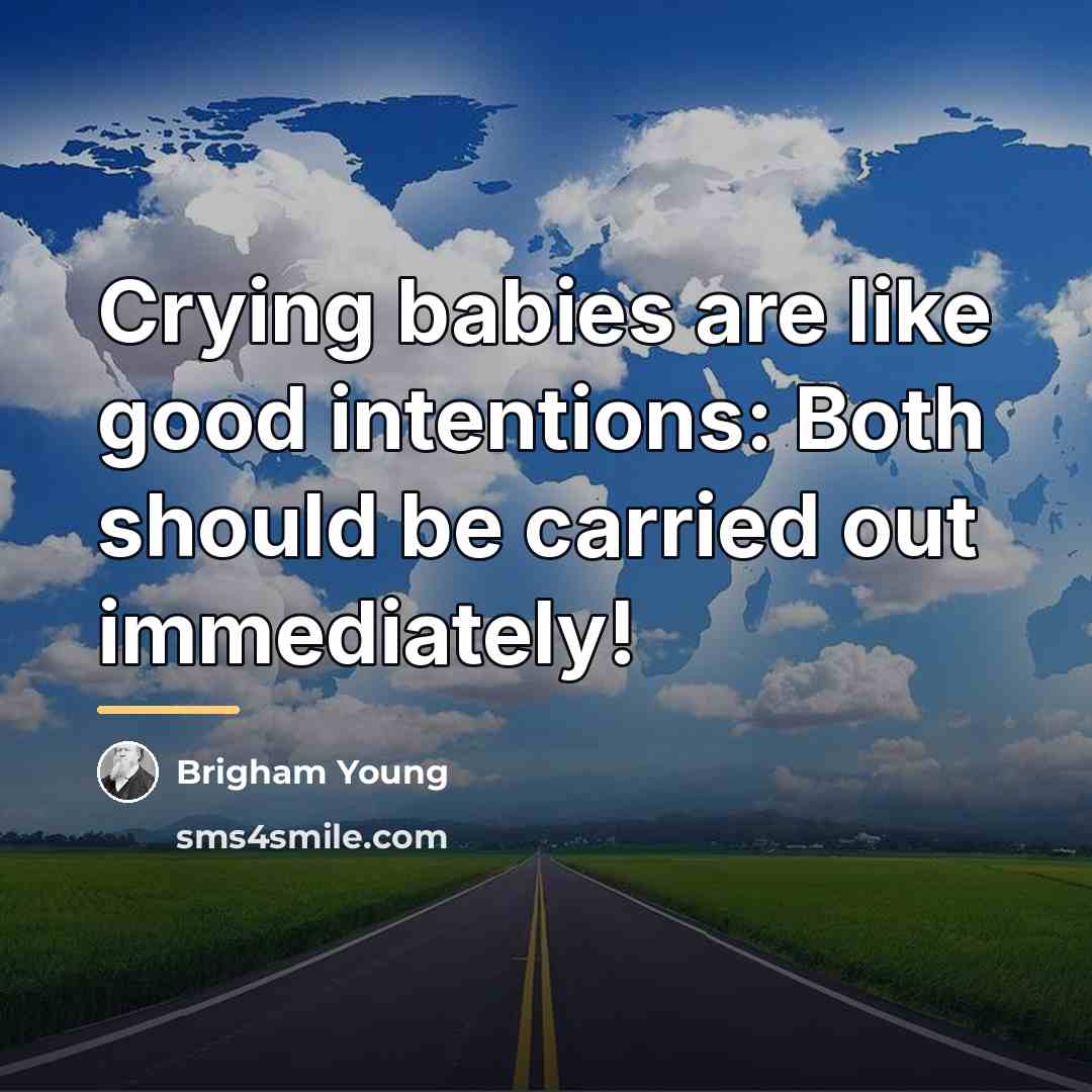 “Crying babies are like good intentions: Both should be carried…” quote by Brigham Young