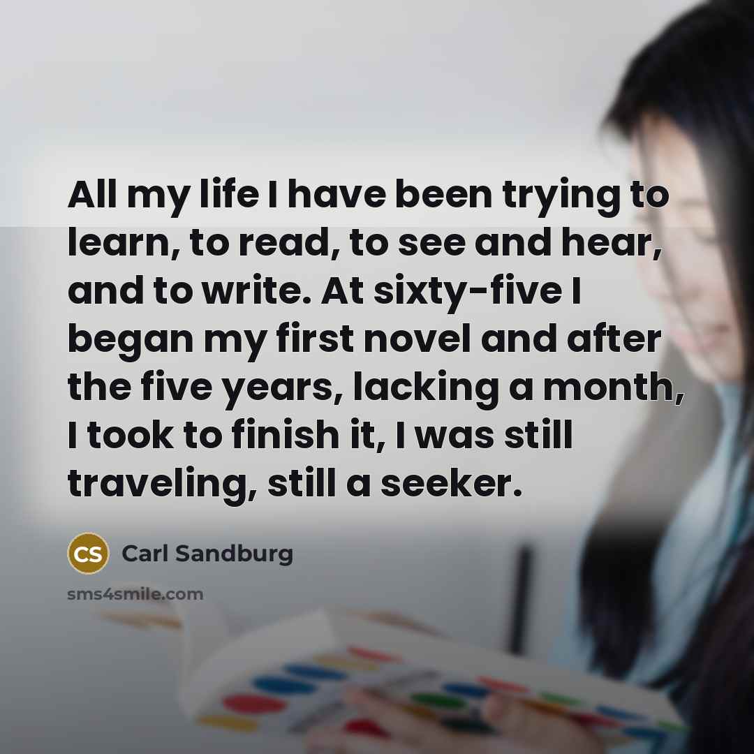 “All my life I have been trying to learn, to…” quote by Carl Sandburg