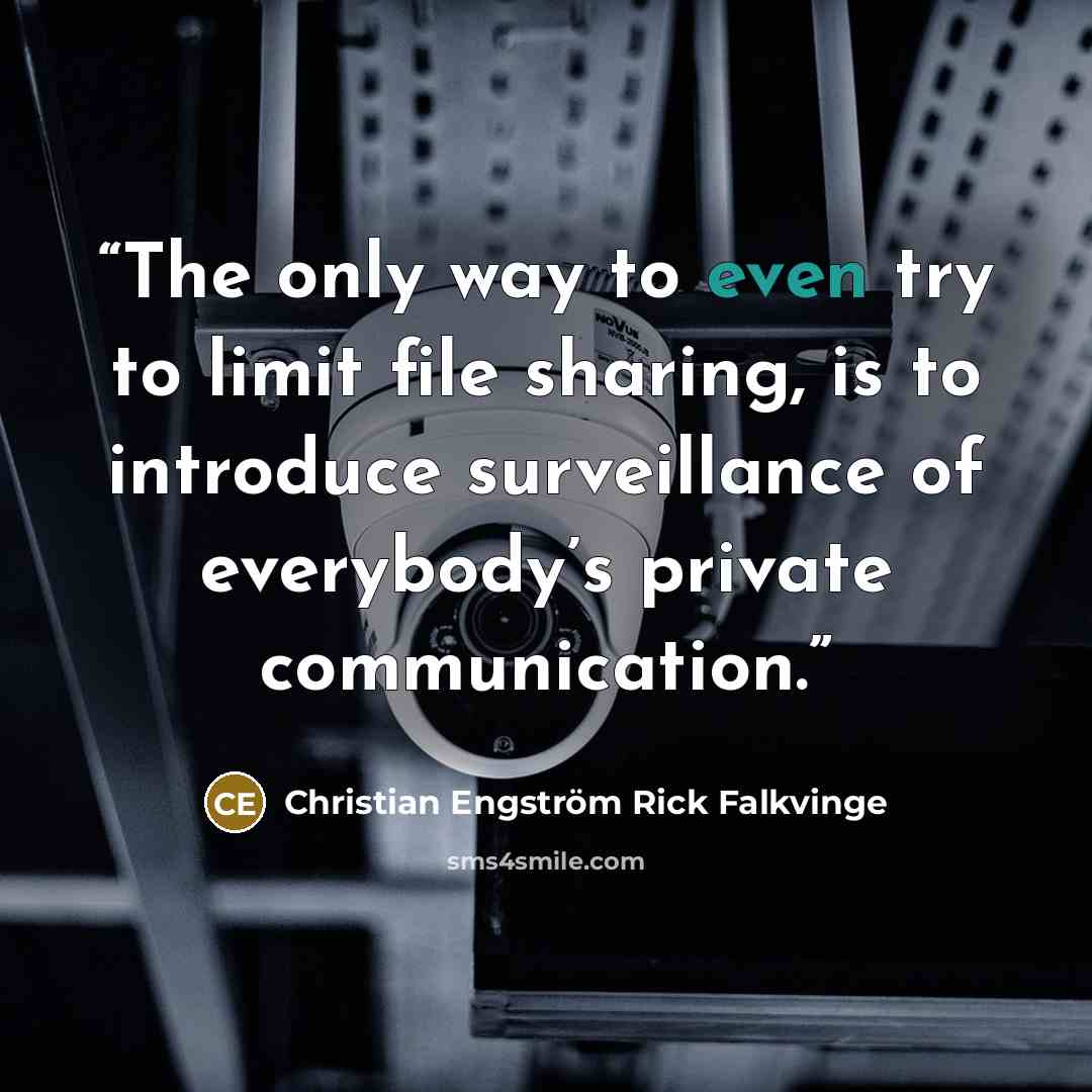 “The only way to even try to limit file sharing, is to introduce surveillance of everybody’s private communication.” quote by Christian Engström Rick Falkvinge