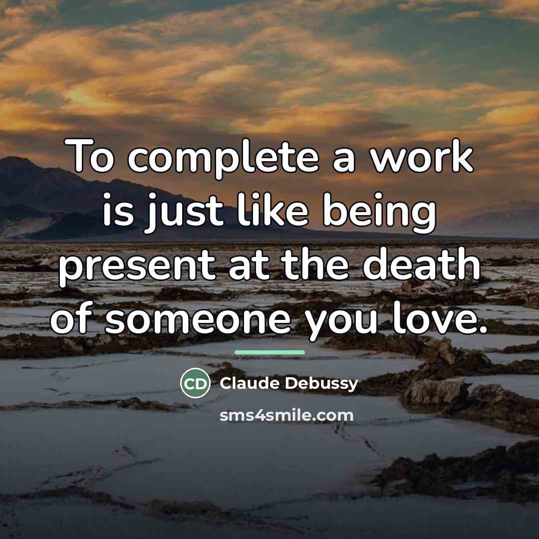 “To complete a work is just like being present at…” quote by Claude Debussy