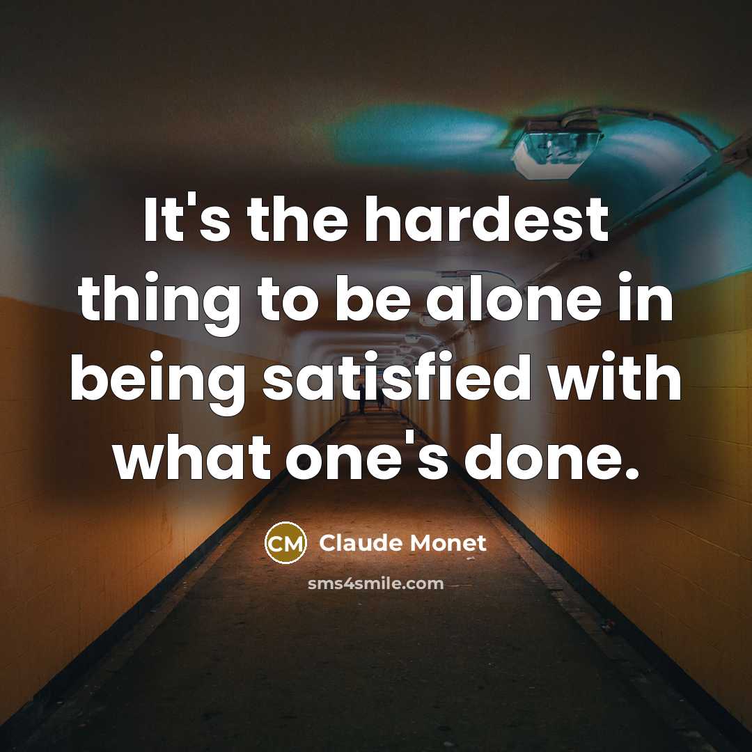 “It's the hardest thing to be alone in being satisfied…” quote by Claude Monet