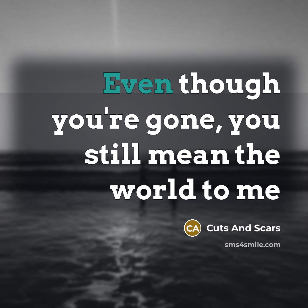 “Even though you're gone, you still mean the world to…” quote by Cuts And Scars