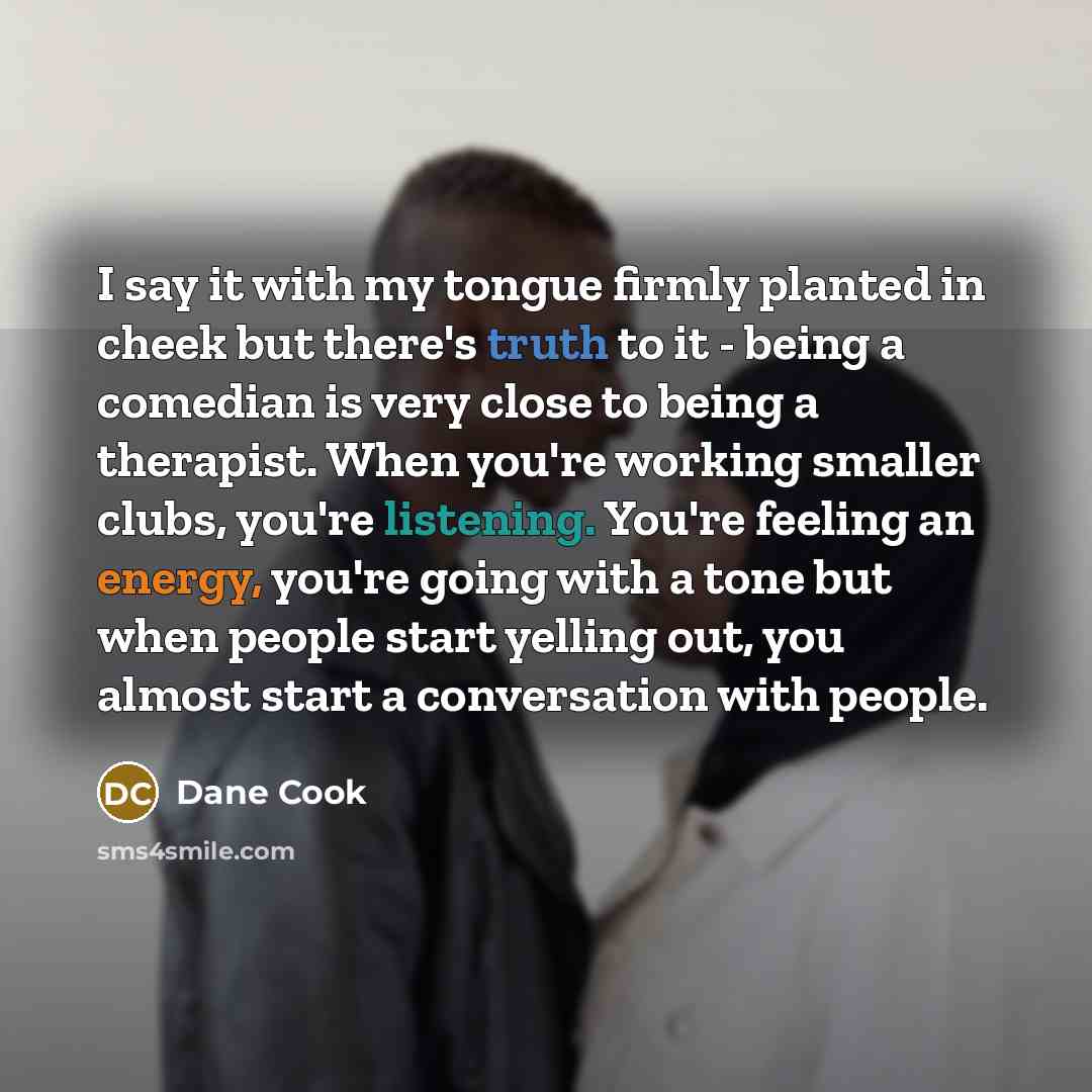 “I say it with my tongue firmly planted in cheek…” quote by Dane Cook
