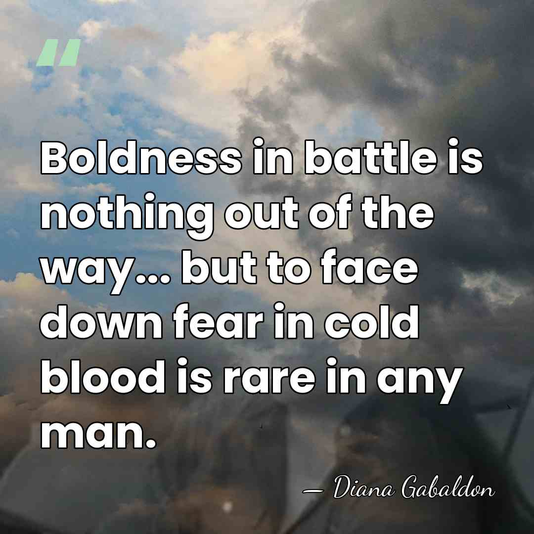 Boldness in battle is nothing out of the way... but to face&hellip; - Diana Gabaldon
