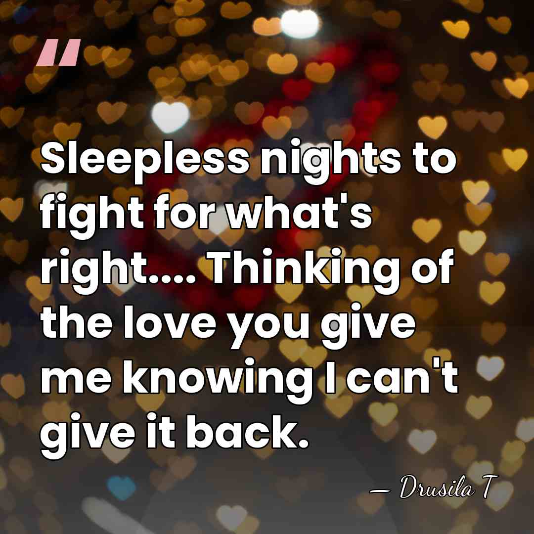 Sleepless nights to fight for what's right.... Thinking of the love you&hellip; - Drusila T