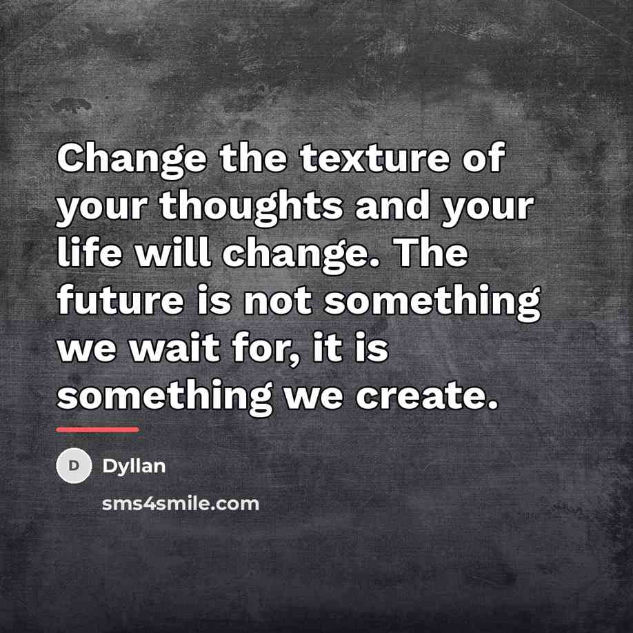 “Change the texture of your thoughts and your life will…” quote by Dyllan