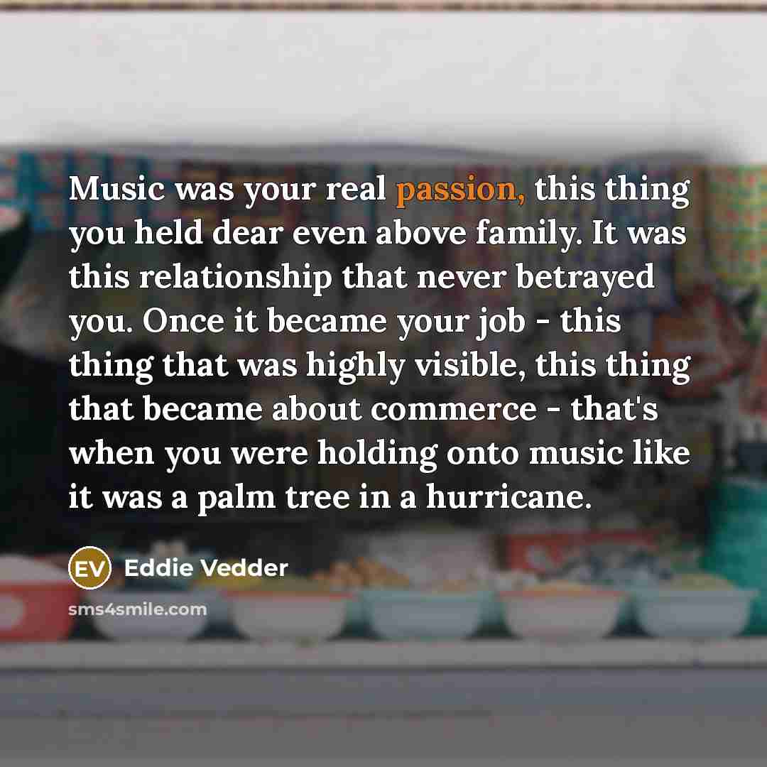 “Music was your real passion, this thing you held dear…” quote by Eddie Vedder