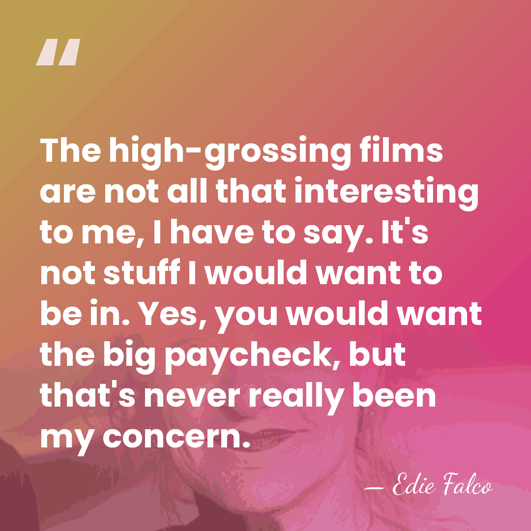 The high-grossing films are not all that interesting to me, I have&hellip; - Edie Falco