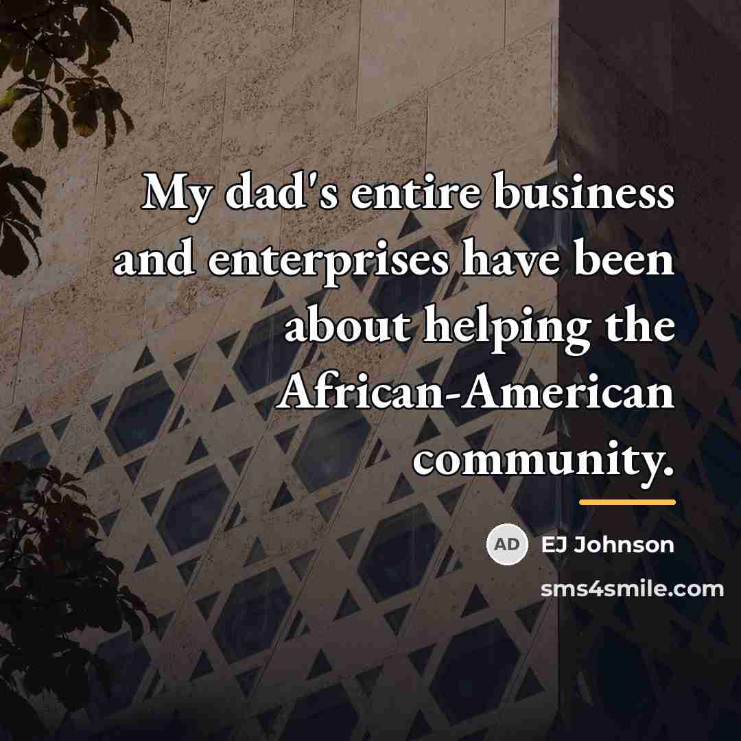 “My dad's entire business and enterprises have been about helping…” quote by EJ Johnson