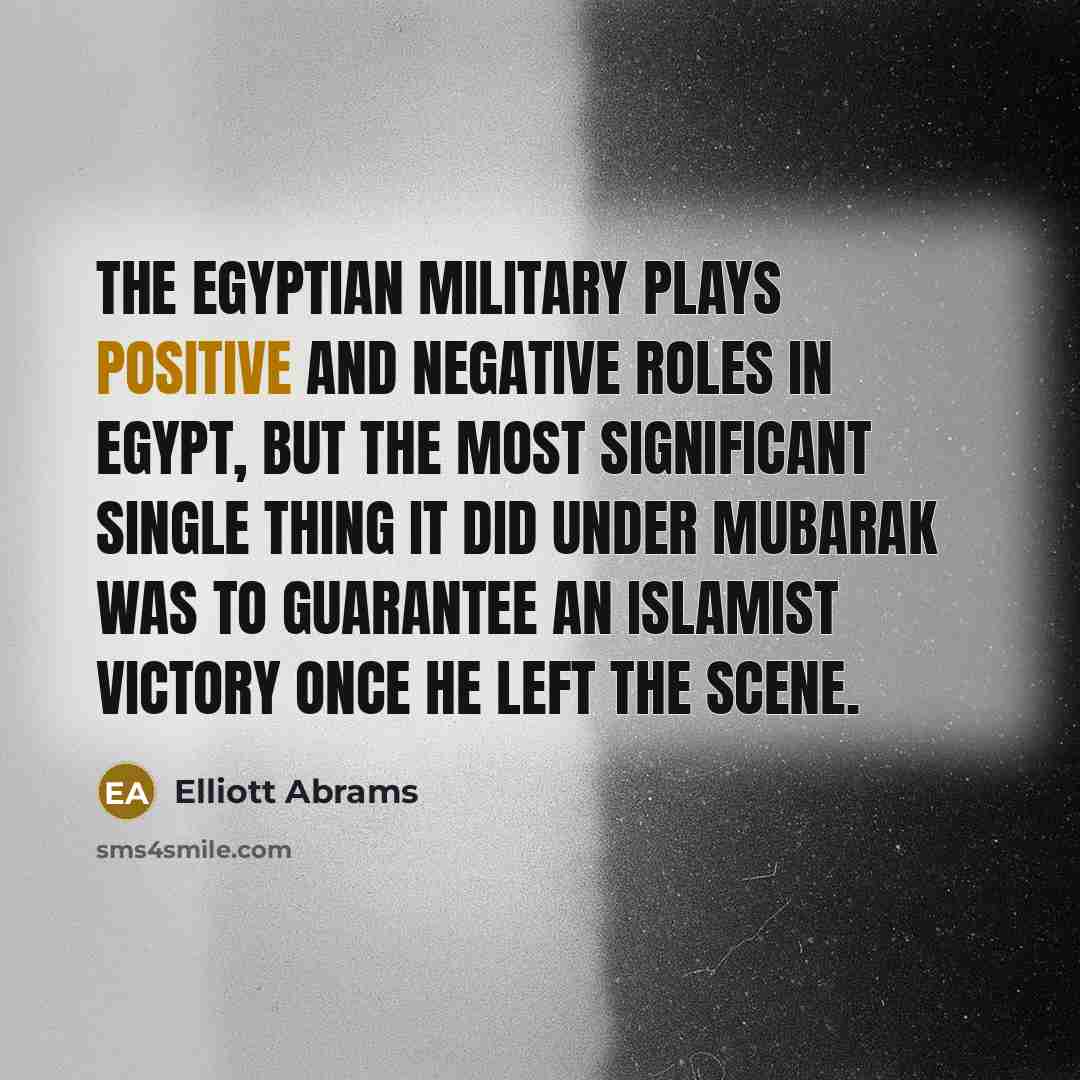 “The Egyptian military plays positive and negative roles in Egypt,…” quote by Elliott Abrams
