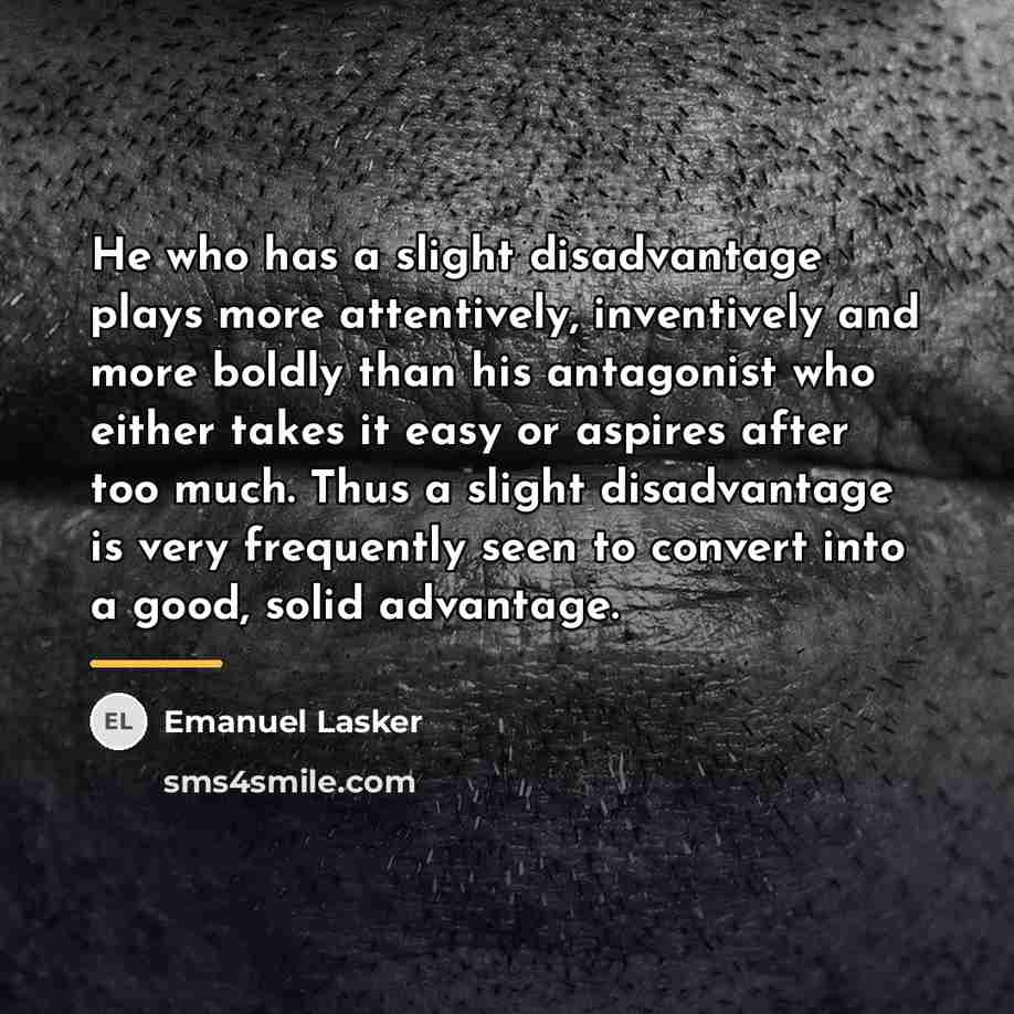 “He who has a slight disadvantage plays more attentively, inventively…” quote by Emanuel Lasker