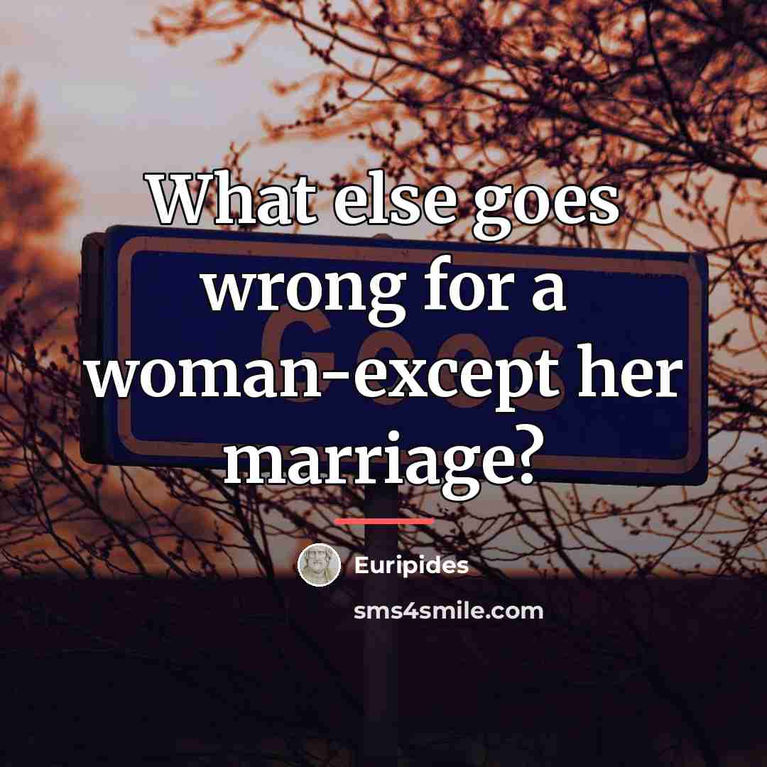 “What else goes wrong for a woman-except her marriage?…” quote by Euripides