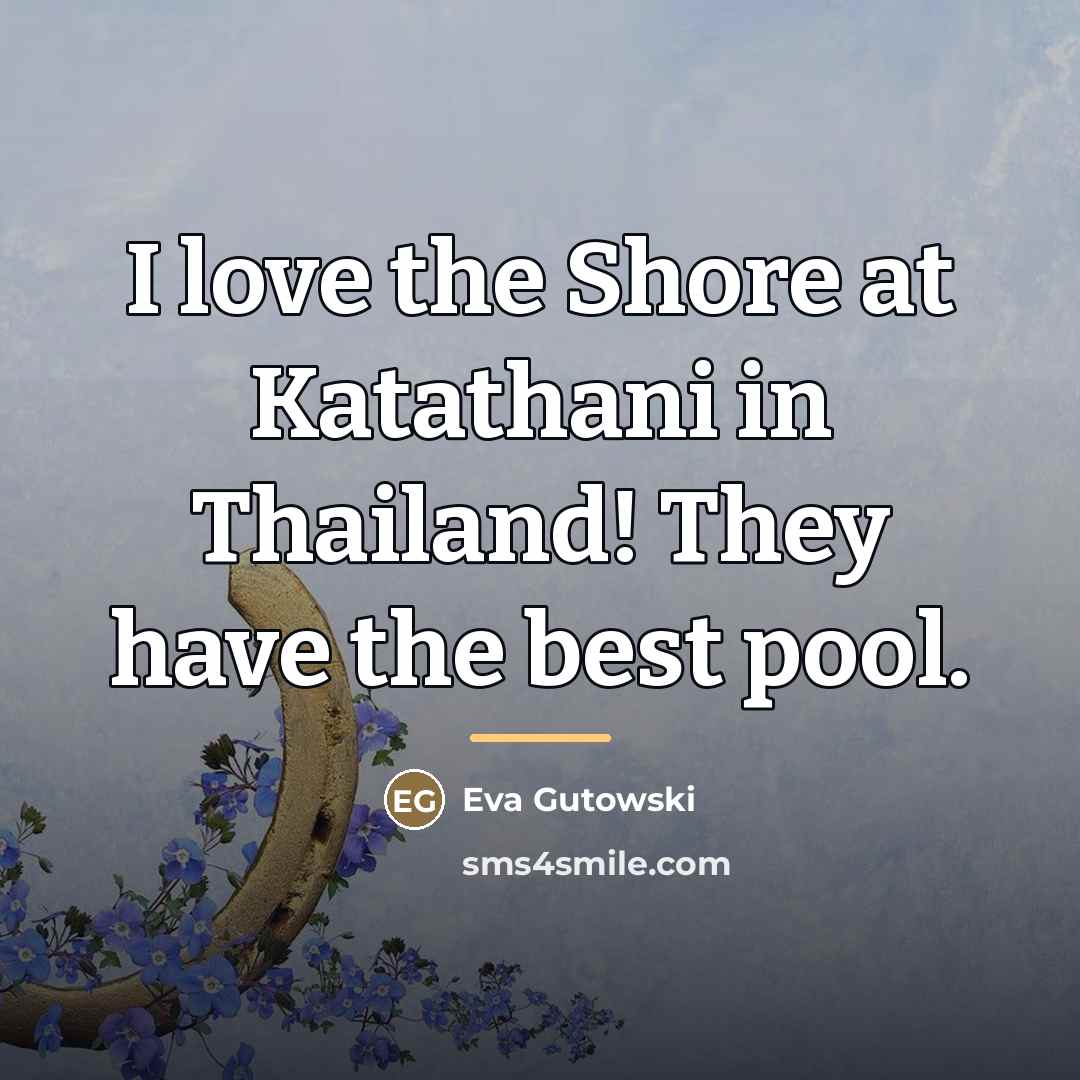 “I love the Shore at Katathani in Thailand! They have…” quote by Eva Gutowski