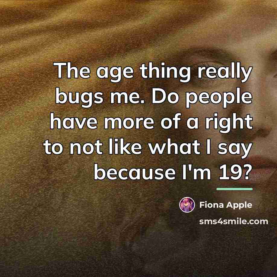 “The age thing really bugs me. Do people have more…” quote by Fiona Apple