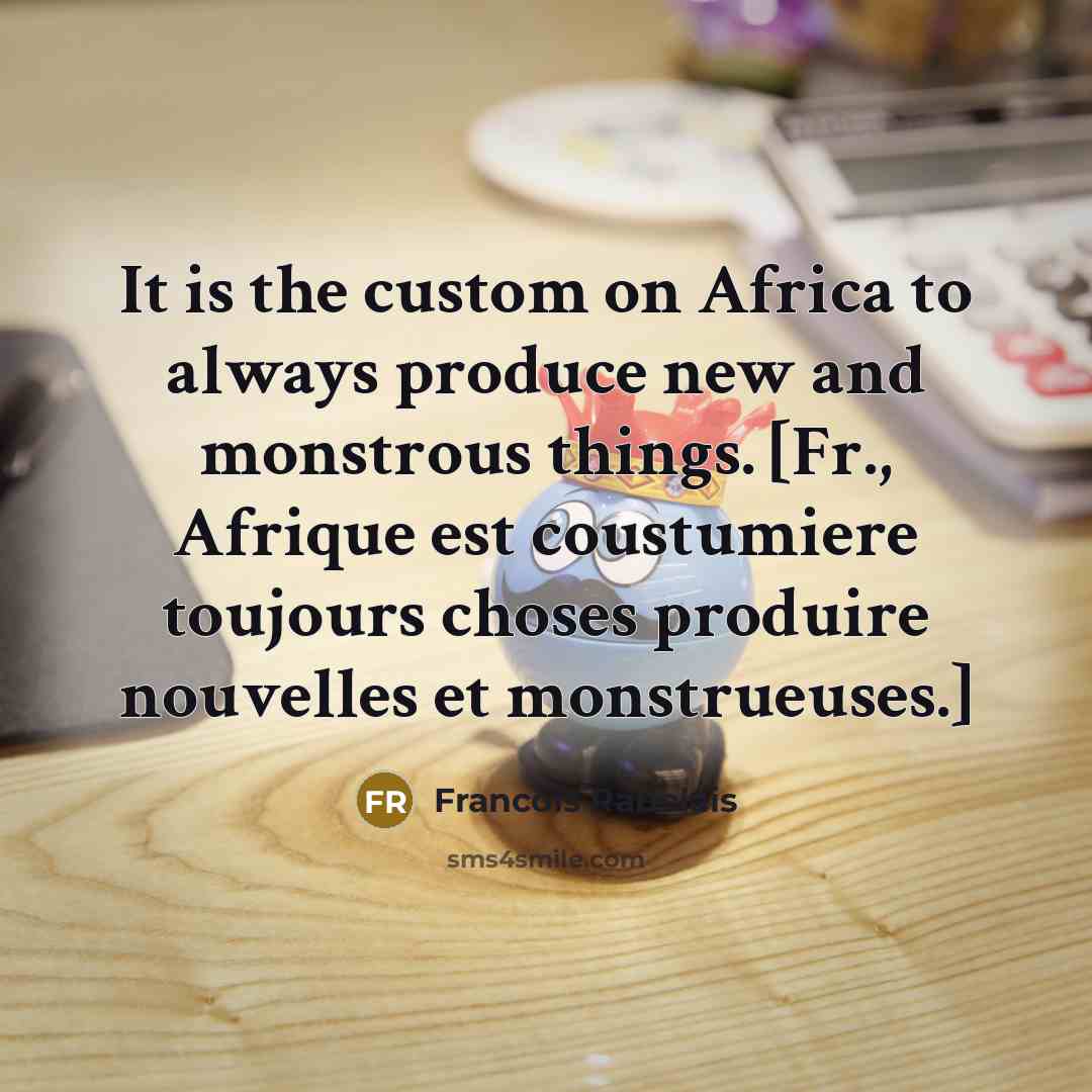 “It is the custom on Africa to always produce new…” quote by Francois Rabelais