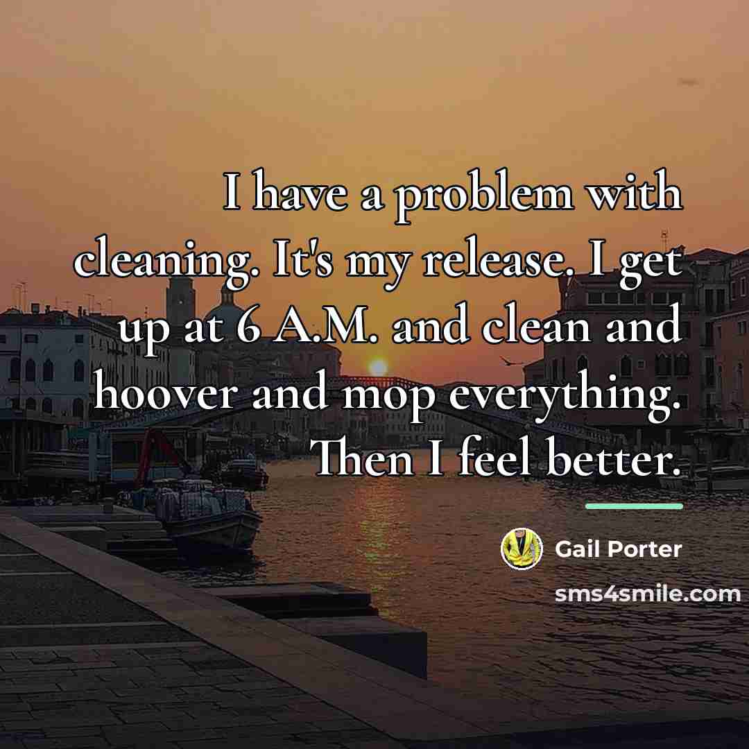 “I have a problem with cleaning. It's my release. I…” quote by Gail Porter