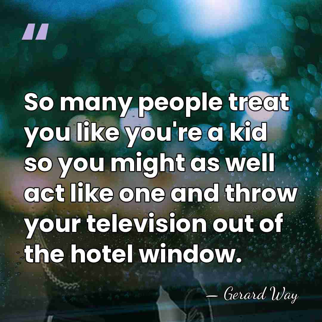 So many people treat you like you're a kid so you might&hellip; - Gerard Way