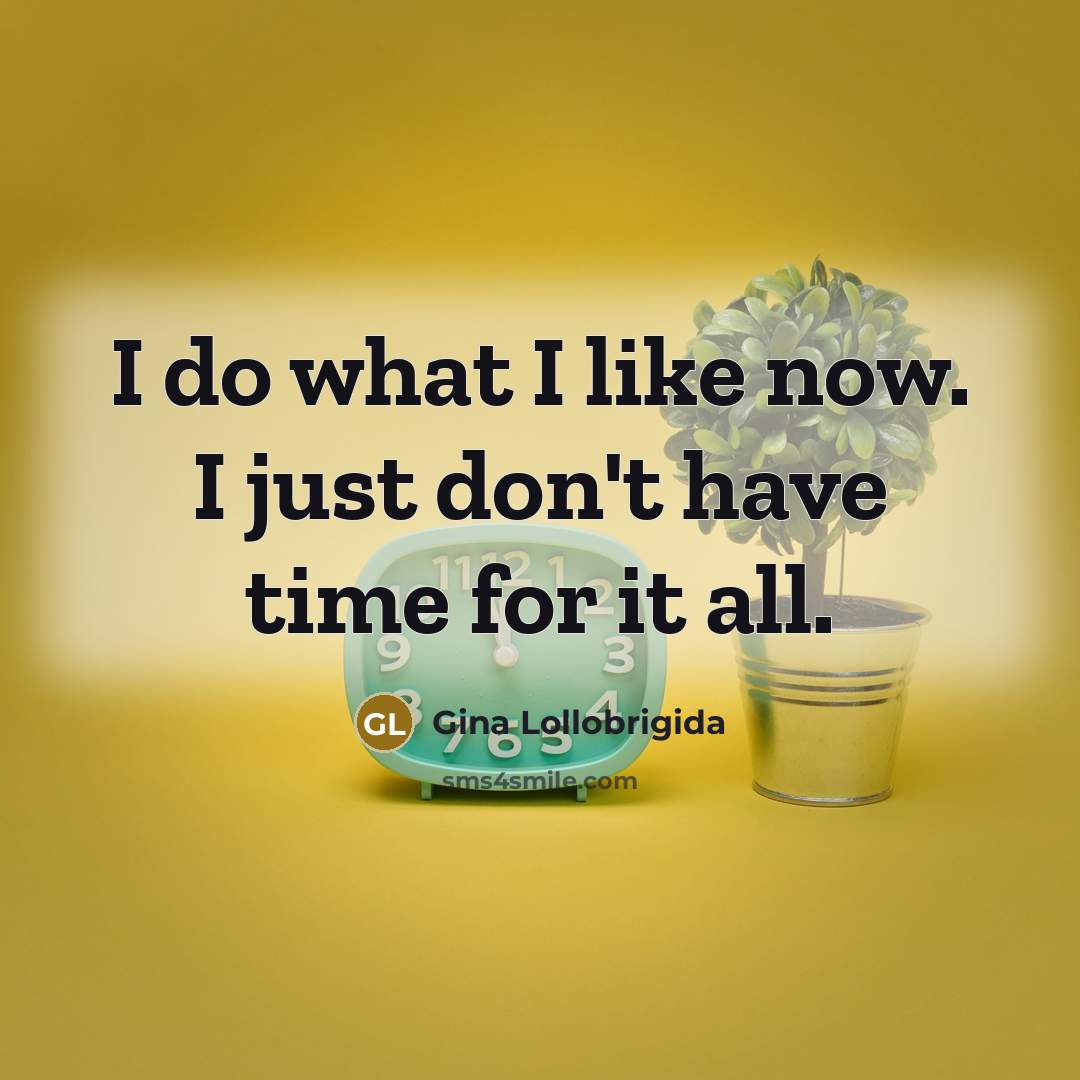 “I do what I like now. I just don't have time for it all.” quote by Gina Lollobrigida